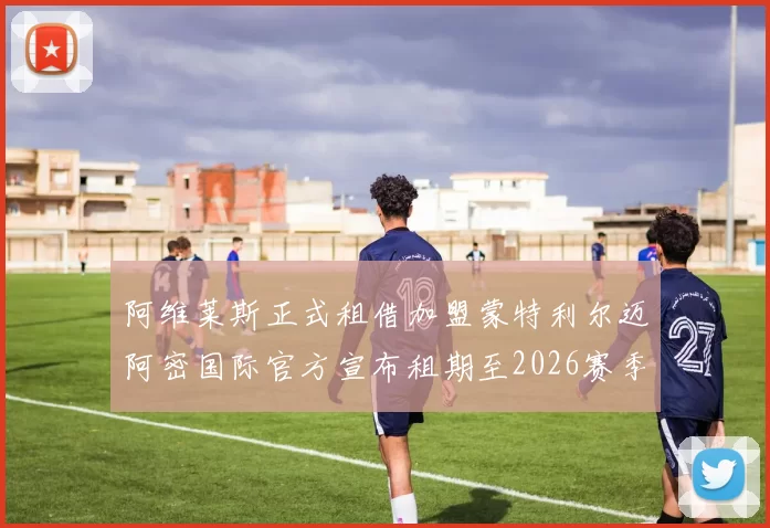阿维莱斯正式租借加盟蒙特利尔迈阿密国际官方宣布租期至2026赛季结束