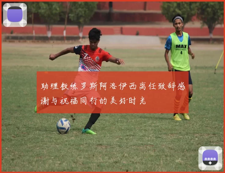 助理教练罗斯阿洛伊西离任致辞感谢与祝福同行的美好时光