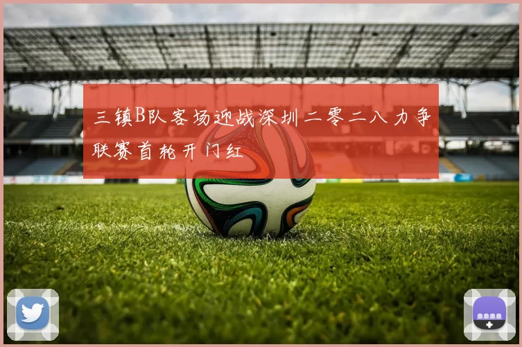 三镇B队客场迎战深圳二零二八力争联赛首轮开门红