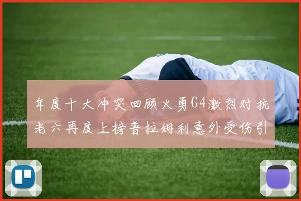 年度十大冲突回顾火勇G4激烈对抗老六再度上榜普拉姆利意外受伤引关注