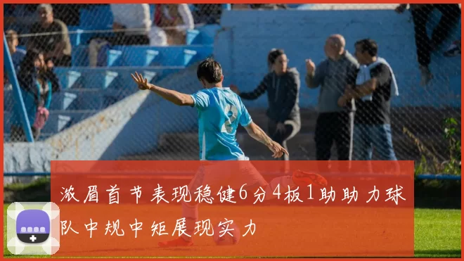 浓眉首节表现稳健6分4板1助助力球队中规中矩展现实力