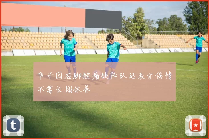 华子因右脚酸痛缺阵队记表示伤情不需长期休养