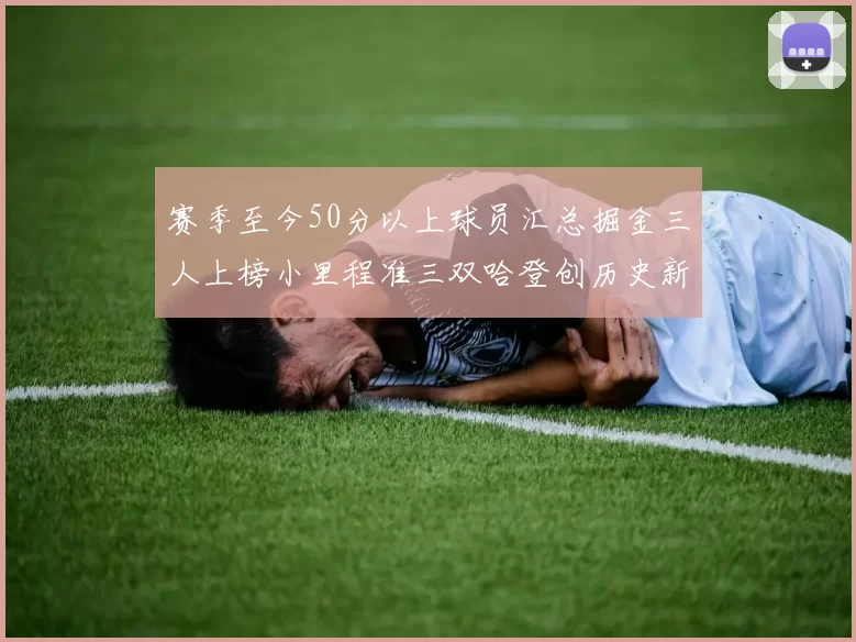 赛季至今50分以上球员汇总掘金三人上榜小里程准三双哈登创历史新高