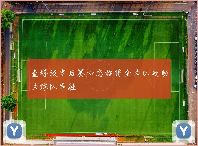 奎塔谈季后赛心态称将全力以赴助力球队争胜