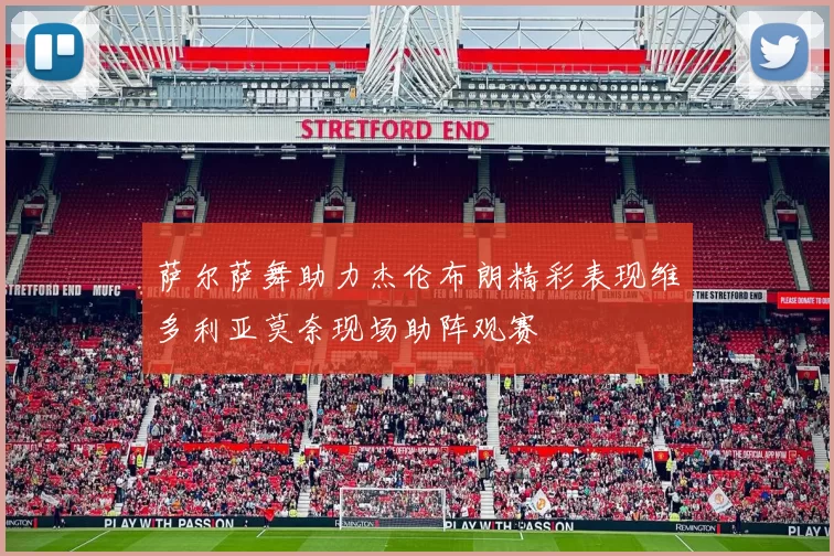 萨尔萨舞助力杰伦布朗精彩表现维多利亚莫奈现场助阵观赛