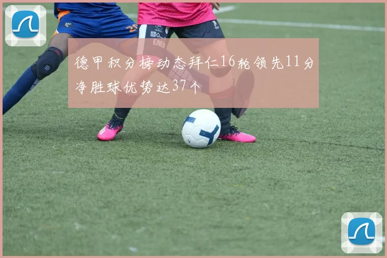 德甲积分榜动态拜仁16轮领先11分净胜球优势达37个