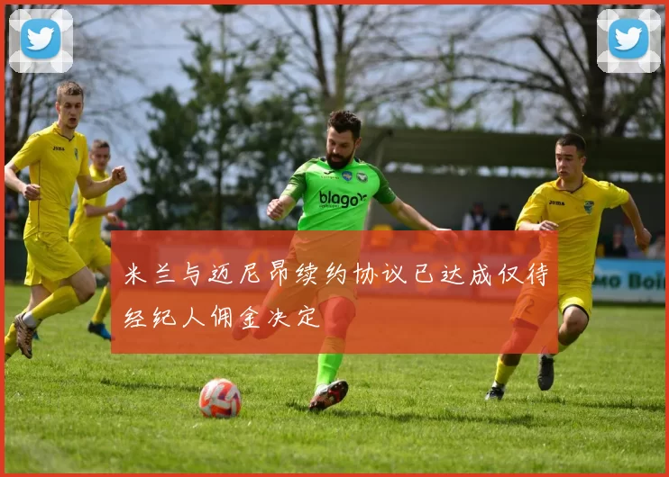 米兰与迈尼昂续约协议已达成仅待经纪人佣金决定