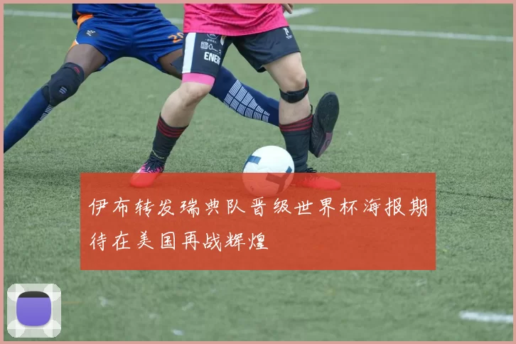 伊布转发瑞典队晋级世界杯海报期待在美国再战辉煌